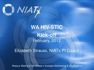 WA HIV-STIC Kick-off February, 2012 Elizabeth Strauss, NIATx PI Coach