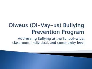 Olweus ( Ol - Vay -us) Bullying Prevention Program