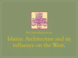 An introduction to Islamic Architecture and its influence on the West .