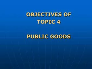 OBJECTIVES OF TOPIC 4 PUBLIC GOODS