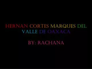 Hernan Cortes Marques Del Valle De Oaxaca By: Rachana