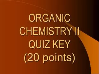ORGANIC CHEMISTRY II QUIZ KEY (20 points)