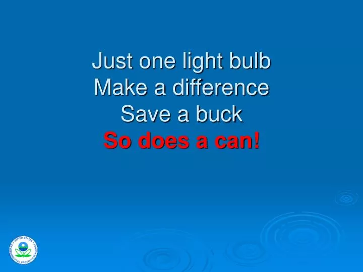 just one light bulb make a difference save a buck so does a can