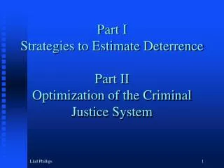 Part I Strategies to Estimate Deterrence Part II Optimization of the Criminal Justice System