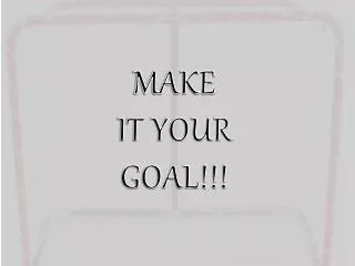 MAKE IT YOUR GOAL!!!