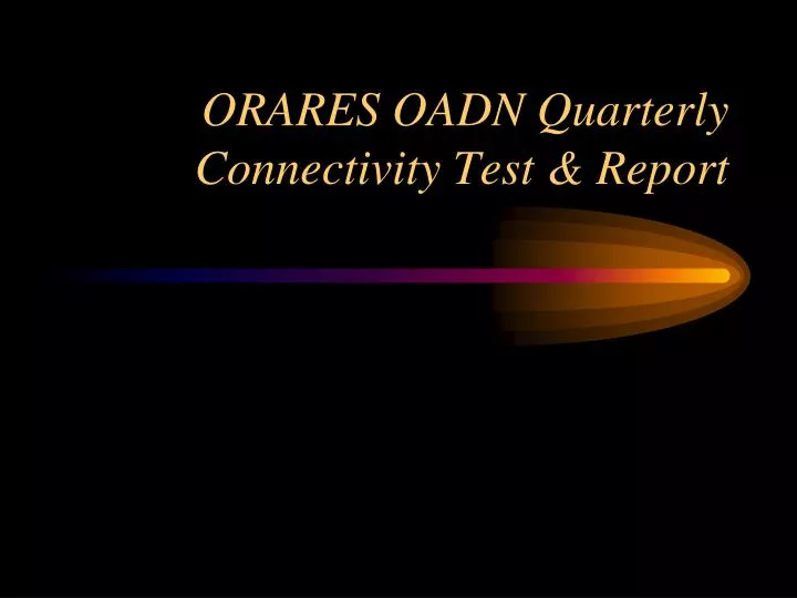 orares oadn quarterly connectivity test report