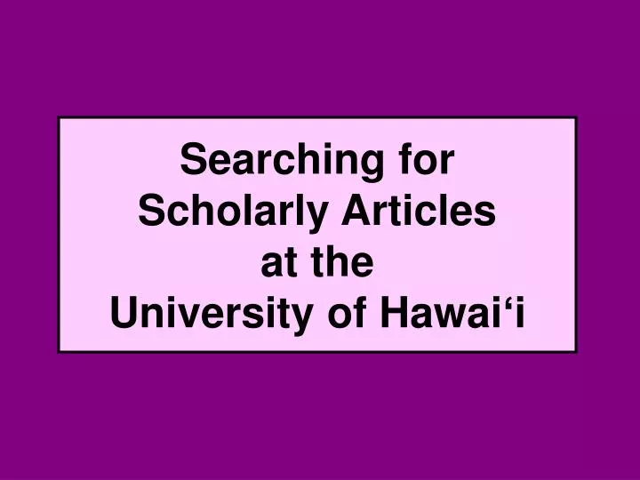 searching for scholarly articles at the university of hawai i