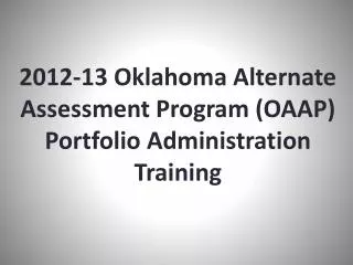 2012-13 Oklahoma Alternate Assessment Program (OAAP) Portfolio Administration Training