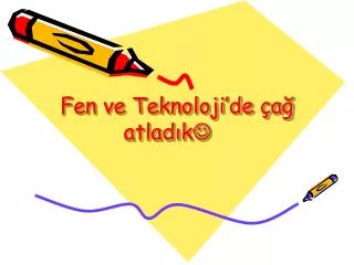 fen ve teknoloji de a atlad k