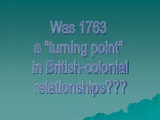 Was 1763 a &quot;turning point&quot; in British-colonial relationships???