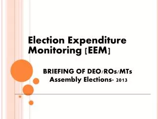 Election Expenditure 	Monitoring [EEM] BRIEFING OF DEO/ROs/MTs 	 Assembly Elections- 2013