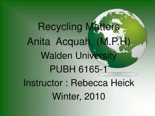 Recycling Matters Anita Acquah, (M.P.H) Walden University PUBH 6165-1 Instructor : Rebecca Heick