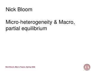 Nick Bloom Micro-heterogeneity &amp; Macro, partial equilibrium