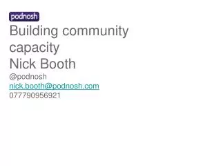 Building community capacity Nick Booth @podnosh nick.booth@podnosh 077790956921