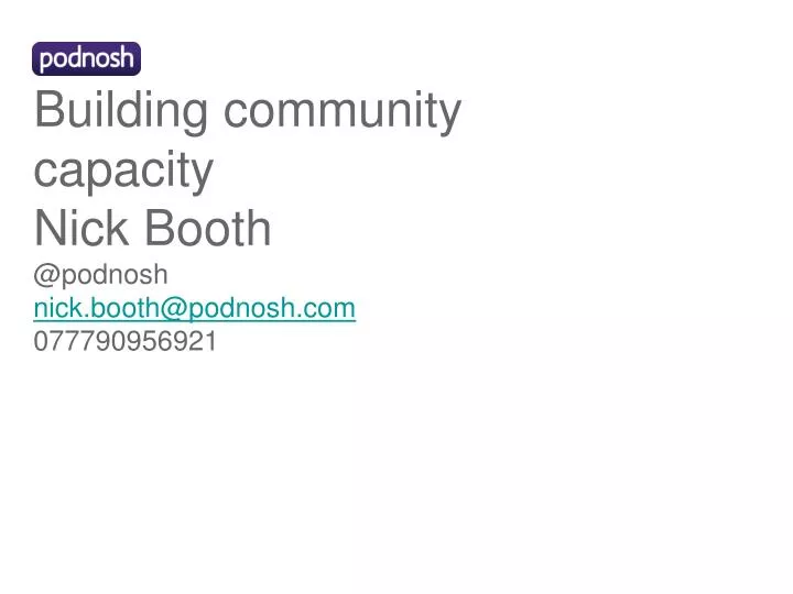 building community capacity nick booth @podnosh nick booth@podnosh com 077790956921