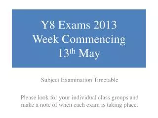 Y8 Exams 2013 Week Commencing 13 th May