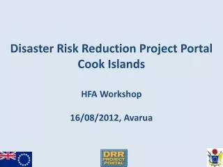 Disaster Risk Reduction Project Portal Cook Islands HFA Workshop 16/08/2012, Avarua