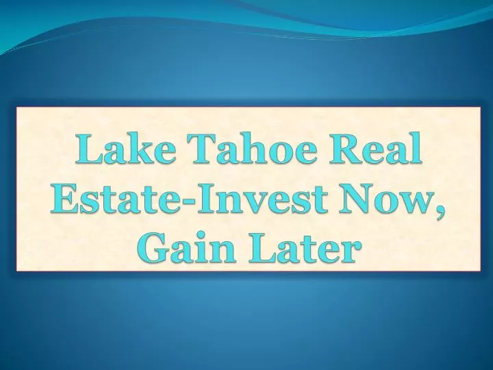 lake tahoe real estate invest now gain later