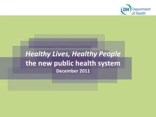 Healthy Lives, Healthy People the new public health system December 2011