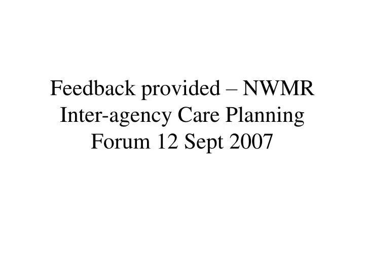 feedback provided nwmr inter agency care planning forum 12 sept 2007
