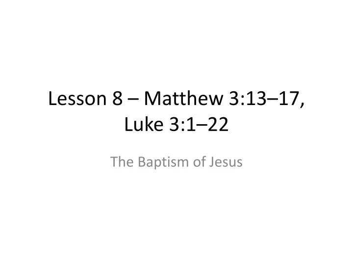 lesson 8 matthew 3 13 17 luke 3 1 22