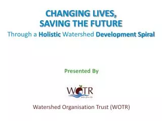 CHANGING LIVES, SAVING THE FUTURE Through a Holistic Watershed Development Spiral