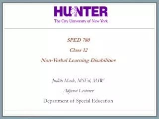 SPED 780 Class 12 Non-Verbal Learning Disabilities Judith Mack, MSEd , MSW Adjunct Lecturer