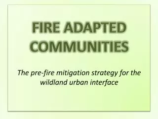 FIRE ADAPTED COMMUNITIES The pre-fire mitigation strategy for the wildland urban interface