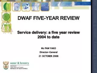 DWAF FIVE-YEAR REVIEW Service delivery: a five year review 2004 to date Ms PAM YAKO