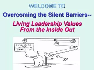 WELCOME TO Overcoming the Silent Barriers-- Living Leadership Values From the Inside Out