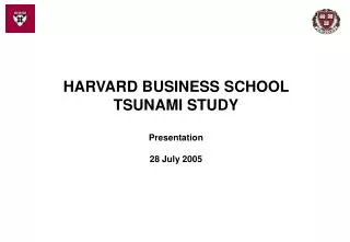 HARVARD BUSINESS SCHOOL TSUNAMI STUDY Presentation 28 July 2005
