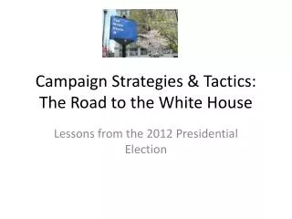 Campaign Strategies &amp; Tactics: The Road to the White House