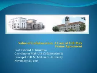 Value of Collaboration: A Case of UiB-Mak Frame Agreement Prof. Edward K. Kirumira