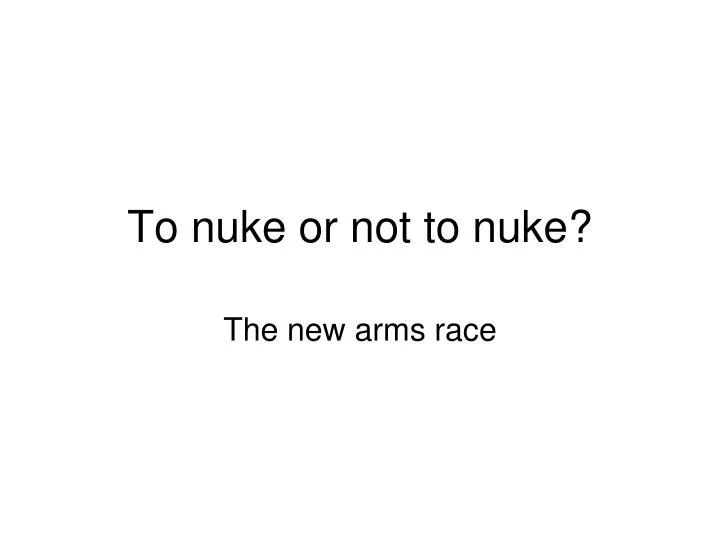 to nuke or not to nuke