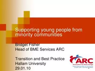Supporting young people from minority communities Bridget Fisher Head of BME Services ARC