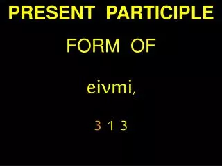 PRESENT PARTICIPLE FORM OF eivmi , 3 1 3