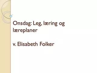Onsdag: Leg, læring og læreplaner v. Elisabeth Folker