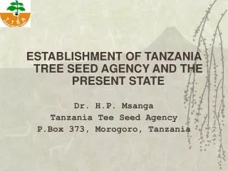 ESTABLISHMENT OF TANZANIA TREE SEED AGENCY AND THE PRESENT STATE Dr. H.P. Msanga