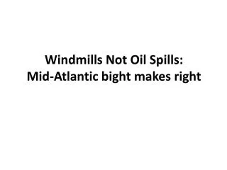 Windmills Not Oil Spills: Mid-Atlantic bight makes right