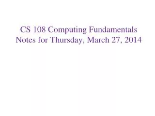 CS 108 Computing Fundamentals Notes for Thursday, March 27, 2014