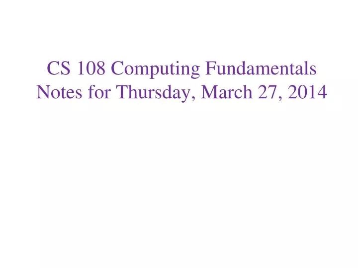 cs 108 computing fundamentals notes for thursday march 27 2014