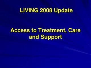 LIVING 2008 Update Access to Treatment, Care and Support
