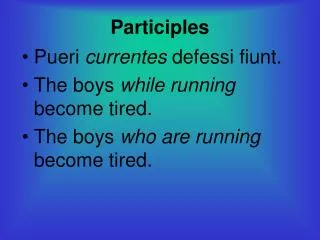 Participles Pueri currentes defessi fiunt. The boys while running become tired.