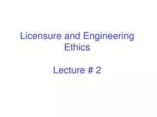 Licensure and Engineering Ethics Lecture # 2