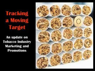 Tracking a Moving Target An update on Tobacco Industry Marketing and Promotions