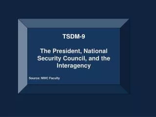 TSDM-9 The President, National Security Council, and the Interagency Source: NWC Faculty