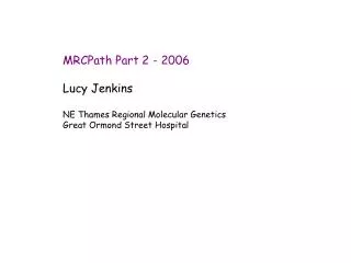 MRCPath Part 2 - 2006 Lucy Jenkins NE Thames Regional Molecular Genetics