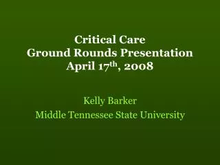 Critical Care Ground Rounds Presentation April 17 th , 2008