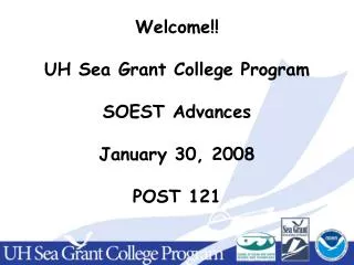 Welcome!! UH Sea Grant College Program SOEST Advances January 30, 2008 POST 121