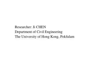 Researcher: Ji C HEN Department of Civil Engineering The University of Hong Kong , Pokfulam